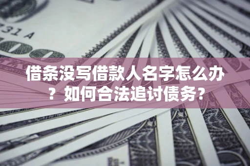 北京借条没写借款人名字怎么办？如何合法追讨债务？