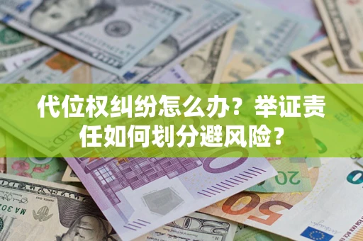 北京代位权纠纷怎么办？举证责任如何划分避风险？