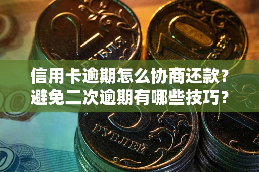北京信用卡逾期怎么协商还款？避免二次逾期有哪些技巧？