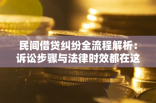 北京民间借贷纠纷全流程解析：诉讼步骤与法律时效都在这儿了