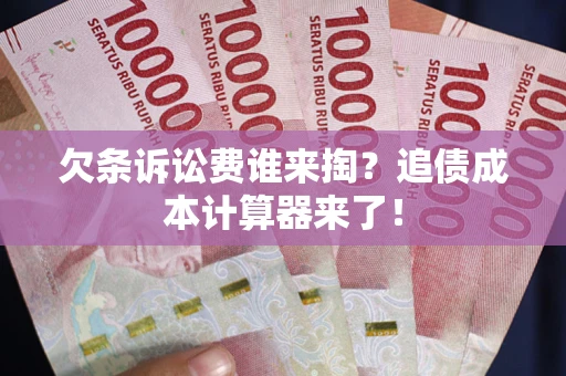 北京欠条诉讼费谁来掏？追债成本计算器来了！