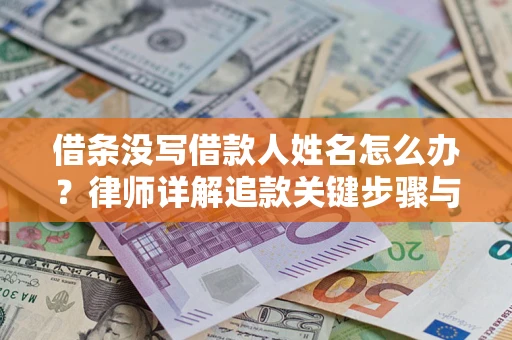 北京借条没写借款人姓名怎么办？律师详解追款关键步骤与证据链构建