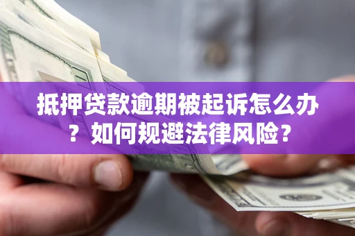 北京抵押贷款逾期被起诉怎么办？如何规避法律风险？