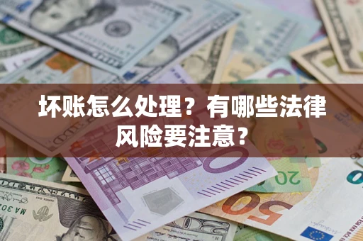 北京坏账怎么处理？有哪些法律风险要注意？