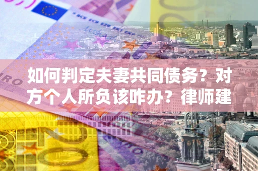 北京如何判定夫妻共同债务？对方个人所负该咋办？律师建议