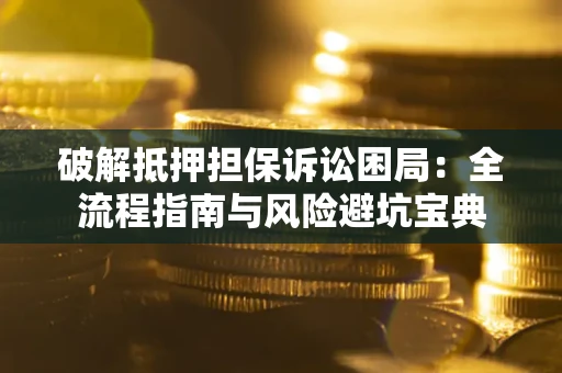 北京破解抵押担保诉讼困局:全流程指南与风险避坑宝典 北京破解抵押担保诉讼困局:全流程指南与风险避坑宝典