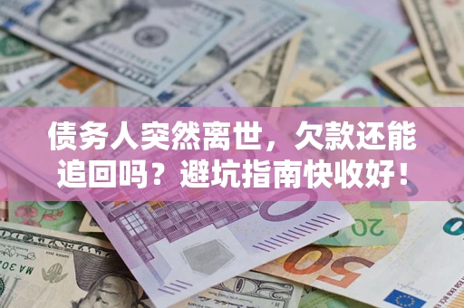 北京债务人突然离世，欠款还能追回吗？避坑指南快收好！