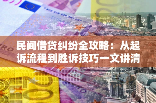 北京民间借贷纠纷全攻略：从起诉流程到胜诉技巧一文讲清