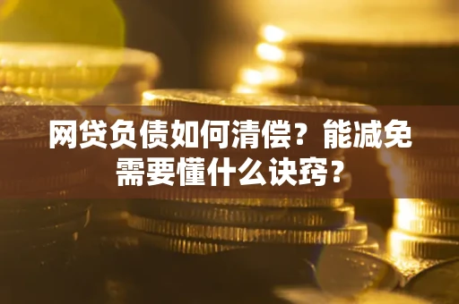 北京网贷负债如何清偿？能减免需要懂什么诀窍？