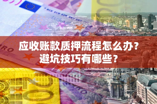 北京应收账款质押流程怎么办？避坑技巧有哪些？