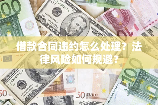 北京借款合同违约怎么处理？法律风险如何规避？