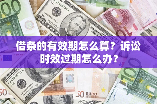 北京借条的有效期怎么算？诉讼时效过期怎么办？