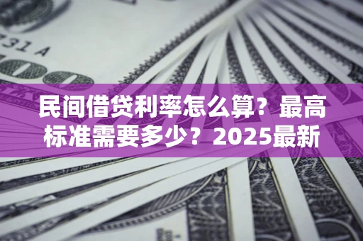 北京民间借贷利率怎么算？最高标准需要多少？2025最新避坑指南