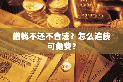 北京借钱不还不合法？怎么追债可免费？