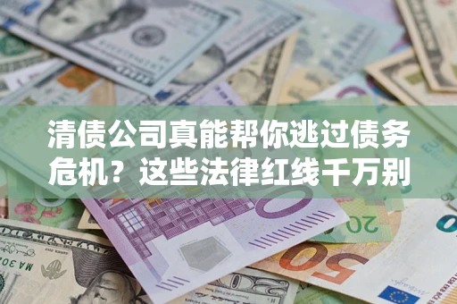 北京清债公司真能帮你逃过债务危机？这些法律红线千万别踩