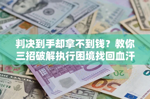 北京判决到手却拿不到钱？教你三招破解执行困境找回血汗钱