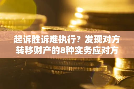 北京起诉胜诉难执行？发现对方转移财产的8种实务应对方案