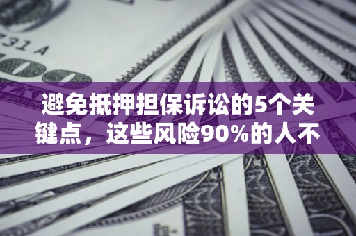 北京避免抵押担保诉讼的5个关键点，这些风险90%的人不知道！