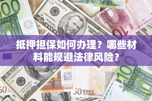 北京抵押担保如何办理？哪些材料能规避法律风险？