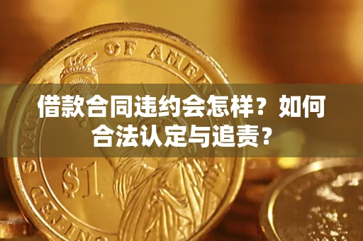 北京借款合同违约会怎样？如何合法认定与追责？