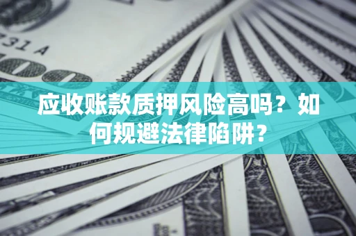 北京应收账款质押风险高吗？如何规避法律陷阱？