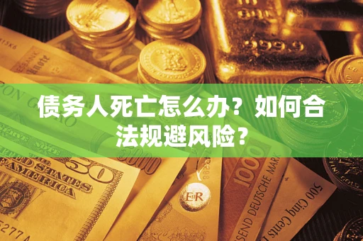 北京债务人死亡怎么办？如何合法规避风险？