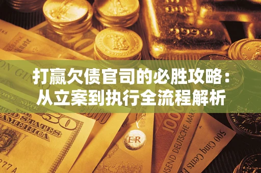 北京打赢欠债官司的必胜攻略：从立案到执行全流程解析
