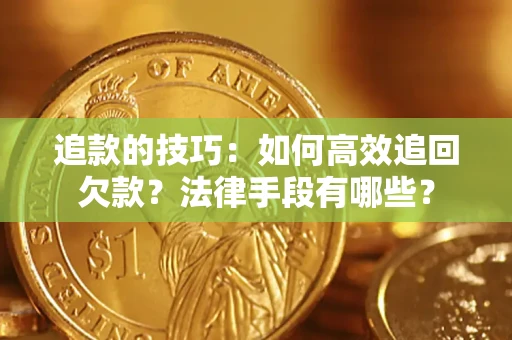 北京追款的技巧：如何高效追回欠款？法律手段有哪些？