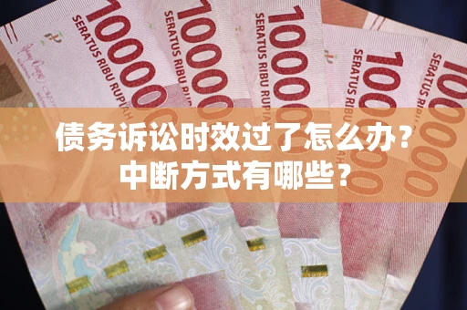 北京债务诉讼时效过了怎么办？中断方式有哪些？