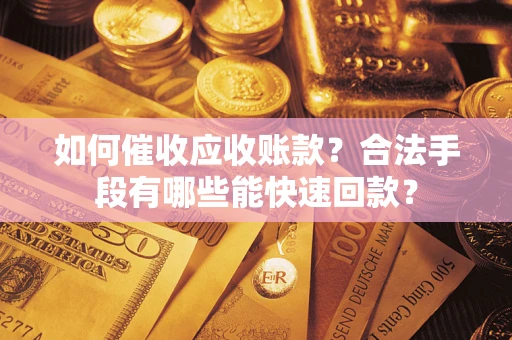 北京如何催收应收账款？合法手段有哪些能快速回款？