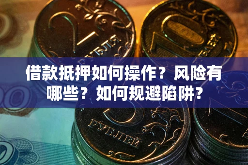 北京借款抵押如何操作?风险有哪些?如何规避陷阱? 北京借款抵押如何操作?风险有哪些?如何规避陷阱?
