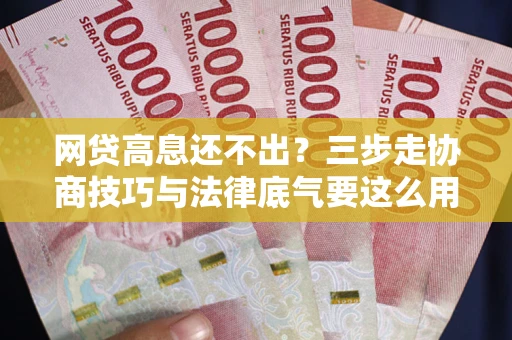 北京网贷高息还不出？三步走协商技巧与法律底气要这么用