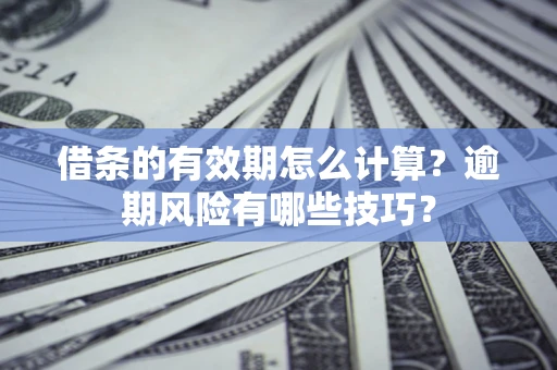 北京借条的有效期怎么计算？逾期风险有哪些技巧？