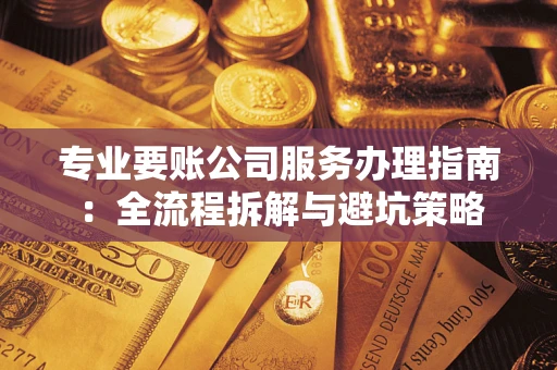 北京专业要账公司服务办理指南：全流程拆解与避坑策略