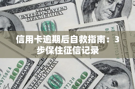北京信用卡逾期后自救指南：3步保住征信记录