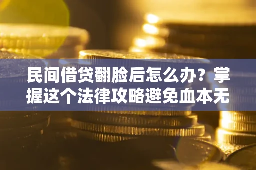 北京民间借贷翻脸后怎么办？掌握这个法律攻略避免血本无归