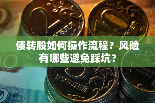 北京债转股如何操作流程?风险有哪些避免踩坑? 北京债转股如何操作流程?风险有哪些避免踩坑?