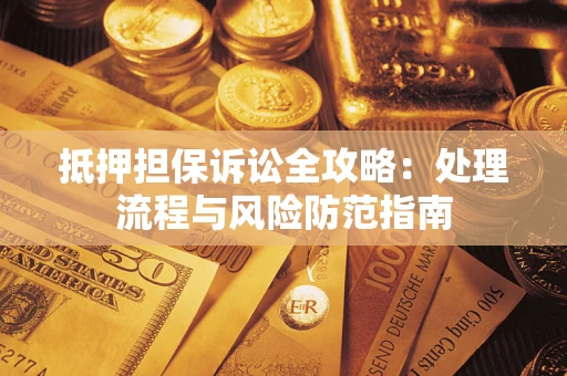 北京抵押担保诉讼全攻略：处理流程与风险防范指南