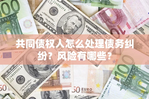 北京共同债权人怎么处理债务纠纷？风险有哪些？