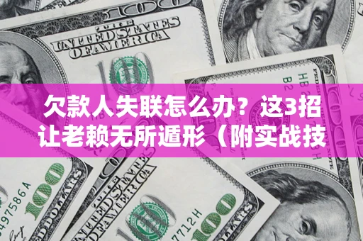 北京欠款人失联怎么办？这3招让老赖无所遁形（附实战技巧）