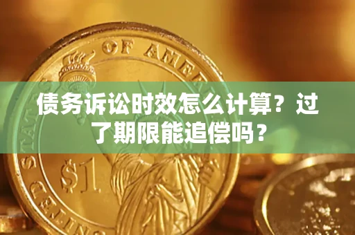 北京债务诉讼时效怎么计算？过了期限能追偿吗？