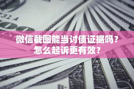 北京微信截图能当讨债证据吗？怎么起诉更有效？