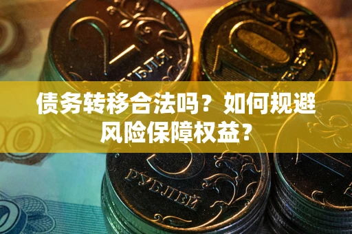北京债务转移合法吗？如何规避风险保障权益？