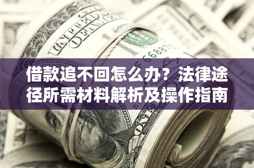 北京借款追不回怎么办?法律途径所需材料解析及操作指南 北京借款追不回怎么办?法律途径所需材料解析及操作指南
