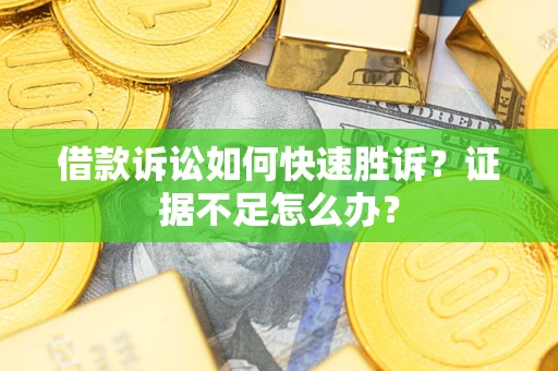 北京借款诉讼如何快速胜诉？证据不足怎么办？