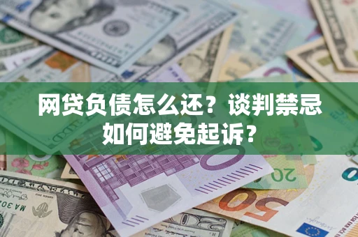 北京网贷负债怎么还？谈判禁忌如何避免起诉？