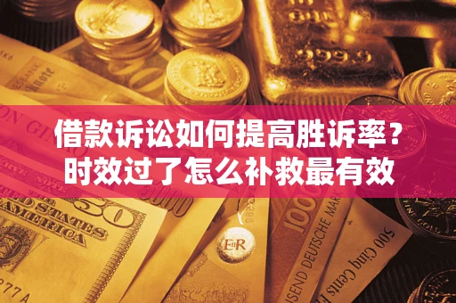 北京借款诉讼如何提高胜诉率？时效过了怎么补救最有效