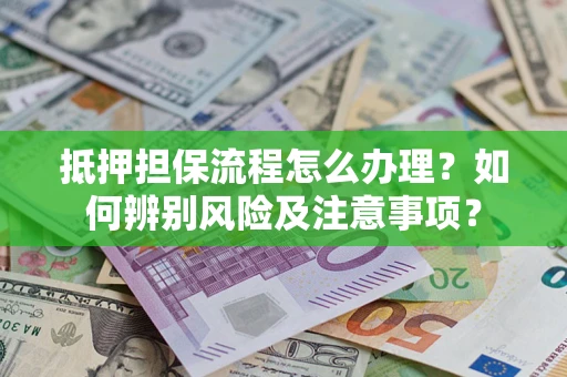 北京抵押担保流程怎么办理？如何辨别风险及注意事项？