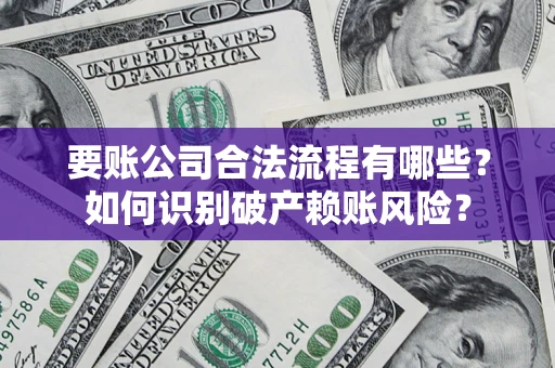 北京要账公司合法流程有哪些？如何识别破产赖账风险？