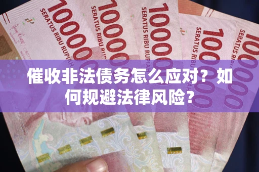 北京催收非法债务怎么应对？如何规避法律风险？